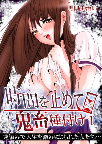 [黒門虫治郎] 時間を止めて鬼畜種付け -逆恨みで人生を踏みにじられた女たち cover
